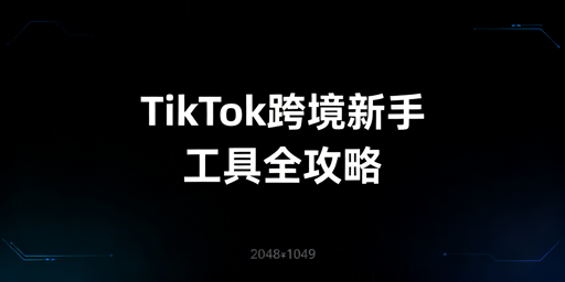 2026 TikTok Shop新手跨境:工具清单及使用指南