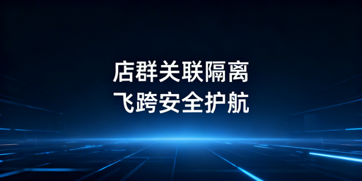 跨境店群防关联:飞跨浏览器破解立体风控