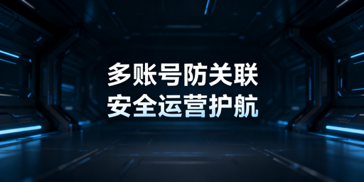 TikTok Shop多账号防关联与安全运营实战指南