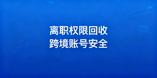 跨境电商员工离职：店铺权限安全回收四步法