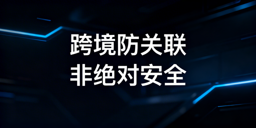 跨境电商防关联浏览器：无法100%防账号关联，需多维度防控