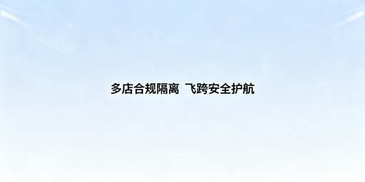 亚马逊多店铺合规运营:全维度隔离与飞跨浏览器