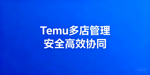 Temu多人店铺管理:安全与效率提升全方案