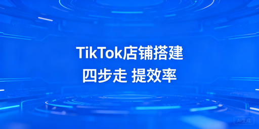 TikTok Shop新店铺基础搭建四步指南与工具推荐