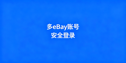 同一台电脑多eBay账号安全登录:合规方案与防关联指南