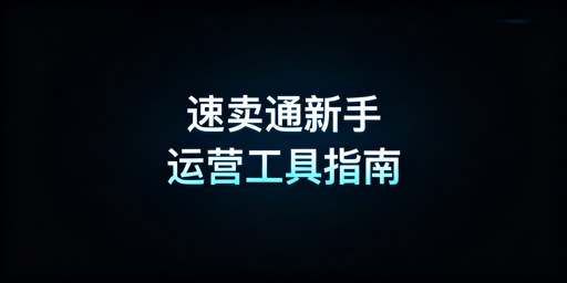 速卖通新手必备运营工具全攻略:含专业跨境浏览器