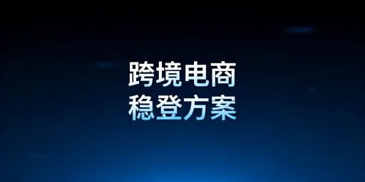 跨境电商:解决二步验证频繁触发的稳定登录方案