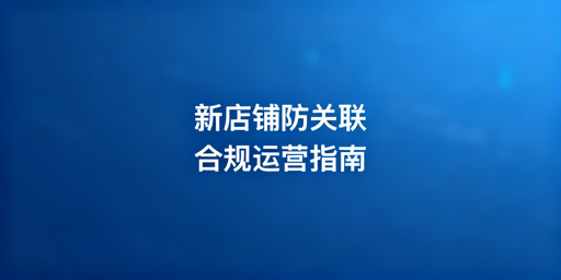 亚马逊新店铺防关联实操指南与方案推荐