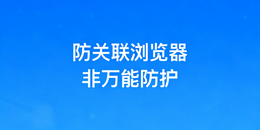 跨境电商防关联浏览器：原理、局限与合规用法
