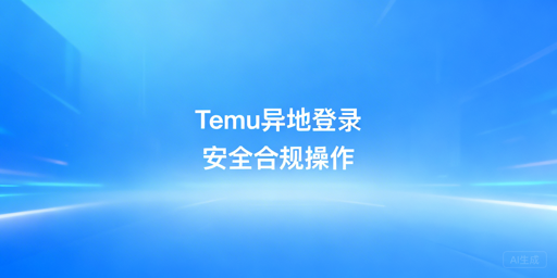 Temu安全异地登录全攻略：IP、环境与账号合规方案