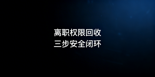 跨境电商员工离职权限回收全流程操作指南
