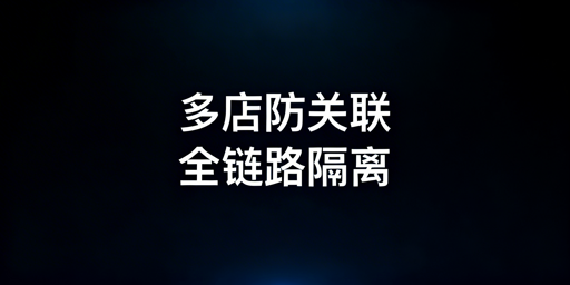 亚马逊多店铺防关联:全链路隔离实操指南