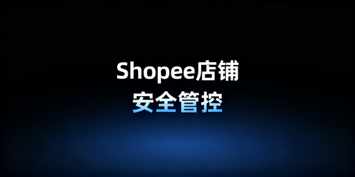 多人管理Shopee店铺：安全防护实操指南