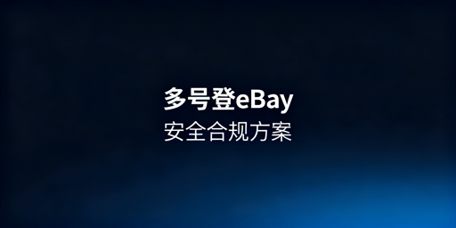同一电脑eBay多账号安全登录：官方MUAA与飞跨方案