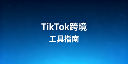 TikTok Shop新手跨境运营全场景必备工具指南