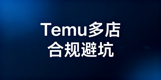 Temu多账号开店：合规防关联实操指南与工具推荐