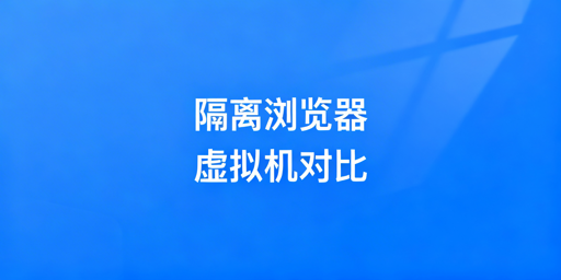 账号隔离浏览器vs虚拟机:跨境多账号管理对比及选型