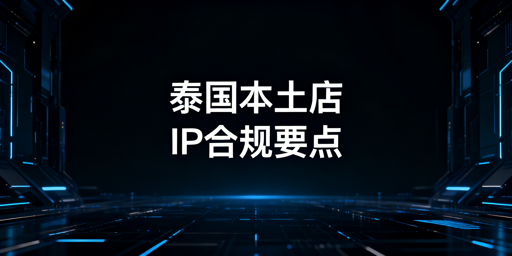 泰国本土跨境店合规IP选择与配置全指南