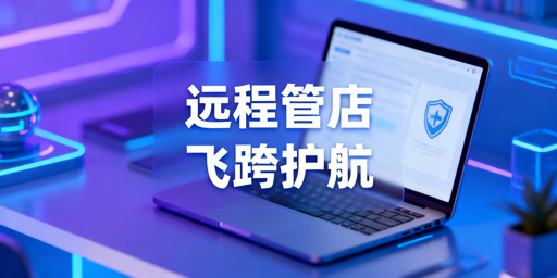 出差远程管店安全攻略 跨境商家首选飞跨浏览器