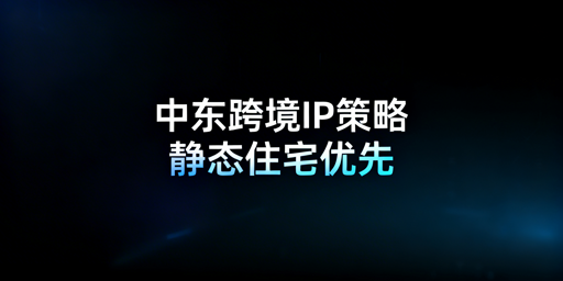 中东跨境电商社媒运营：浏览器IP选择与稀缺解决方案
