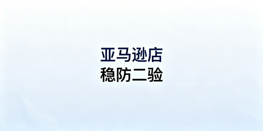 亚马逊店铺频繁触发二步验证完整解决指南