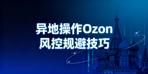 2026年Ozon异地操作防风控实操指南