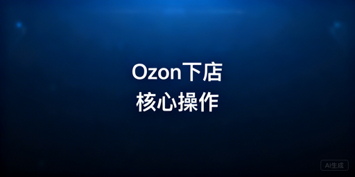 Ozon下店后新手运营操作全指南
