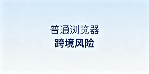 跨境电商防关联：普通浏览器风险解析与飞跨推荐