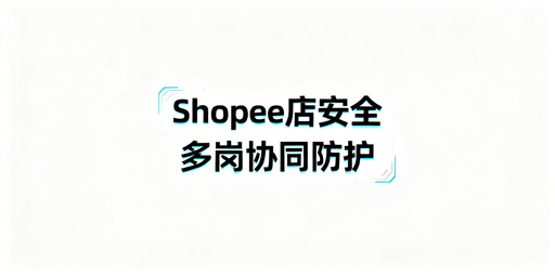 Shopee多人协作店铺全链路安全运营实操指南
