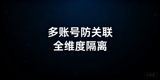 跨境卖家同站点多账号防关联实操指南