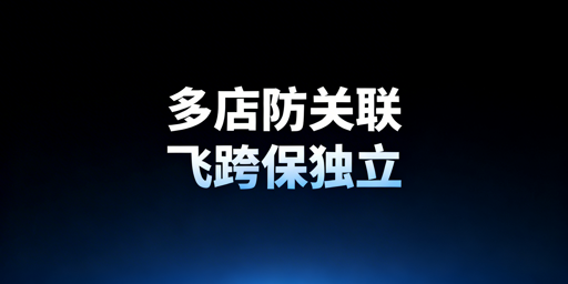 亚马逊多站点防关联：方案选型与飞跨实操指南