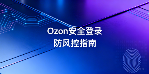 异地登录Ozon店铺防风控：飞跨+合规操作全攻略