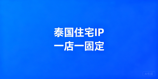 泰国本土跨境店静态独享住宅IP合规选型指南