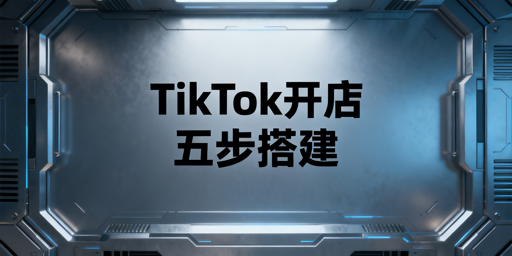 TikTok Shop新店铺开店全流程及基础搭建指南