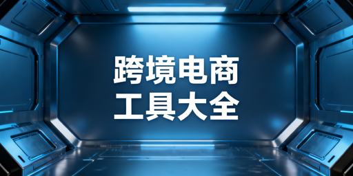 新手跨境电商卖家全链路工具精选指南