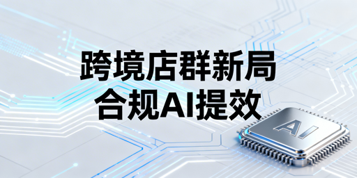 2026跨境电商店群:合规转型与AI提效生存指南