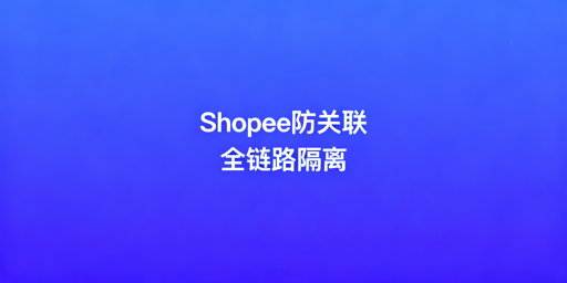 《Shopee团队协同防关联封禁指南》