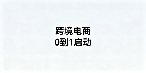 跨境电商新手从0到1启动全攻略：步骤·工具·避坑