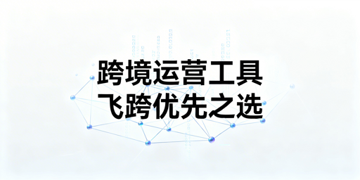 跨境电商管理工具：选择方法与热门工具推荐