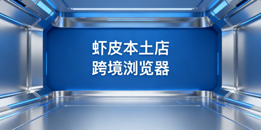 Shopee本土店跨境电商浏览器使用与选择指南