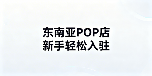 新手TikTok Shop东南亚POP店：从入驻到运营全攻略