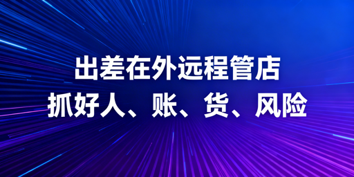 跨境电商出差远程管店：抓好人账货风险稳运营
