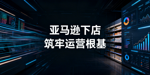 亚马逊下店后:基础设置全流程及运营工具推荐