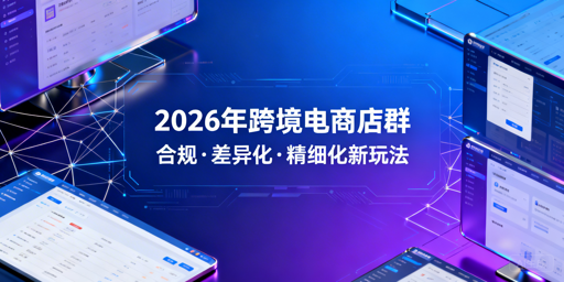 2026跨境店群仍可行，合规精细化是生存之道