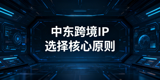 中东跨境电商IP选择：核心原则与实操全指南
