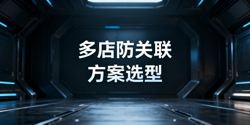 2026跨境多店异地登店防关联方案与工具选型指南