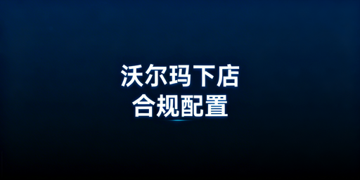 沃尔玛下店后:基础合规履约配置与飞跨浏览器指南