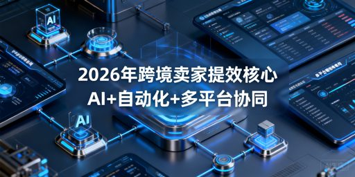 2026跨境卖家提效：AI+自动化+多平台工具全攻略