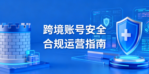 跨境电商账号安全全攻略：防护申诉与飞跨浏览器推荐