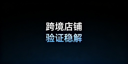 跨境店铺频繁触发二步验证的完整解决方案
